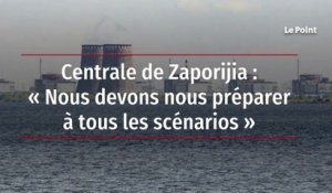 Centrale de Zaporijia : « Nous devons nous préparer à tous les scénarios »