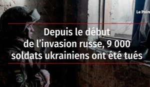Depuis le début de l’invasion russe, 9 000 soldats ukrainiens ont été tués