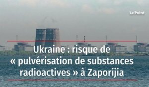 Ukraine : risque de « pulvérisation de substances radioactives » à Zaporijia