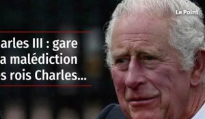 Charles III : gare à la malédiction des rois Charles….