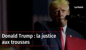 Donald Trump : la justice aux trousses