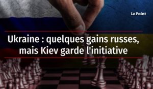 Ukraine: quelques gains russes, mais Kiev garde l'initiative