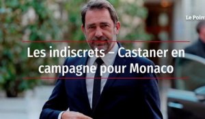 Les indiscrets – Castaner en campagne pour Monaco