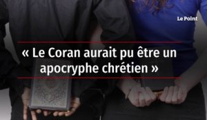 « Le Coran aurait pu être un apocryphe chrétien »