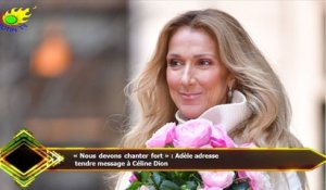 « Nous devons chanter fort » : Adèle adresse  tendre message à Céline Dion