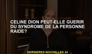 Céline Dion peut-elle guérir le syndrome de la personne raide?