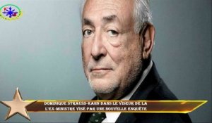 Dominique Strauss-Kahn dans le viseur de la  l'ex-ministre visé par une nouvelle enquête