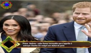 Prince Andrew : cette faveur incroyable que s'apprête à  octroyer Charles III malgré son statut de p