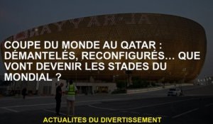 Coupe du monde au Qatar: démantelé, reconfiguré ... Que deviendra les scènes de la Coupe du monde?