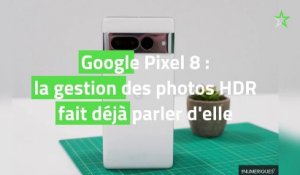 Google Pixel 8 : la gestion des photos HDR fait déjà parler d'elle