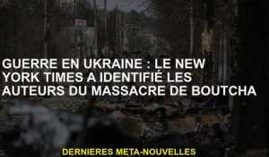 Guerre en Ukraine: le New York Times a identifié les auteurs du  de Boutcha
