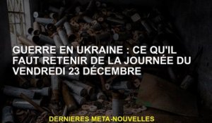 Guerre en Ukraine: De ce à quoi il faut se souvenir du vendredi 23 décembre