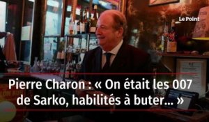 Pierre Charon : « On était les 007 de Sarko, habilités à buter… »