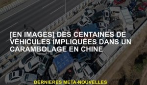 [En images] Des centaines de véhicules impliqués dans un empilement en Chine