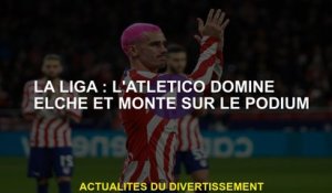 La Liga: Atlético domine Elche et grimpe sur le podium