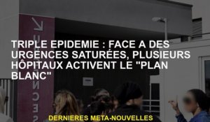 Triple épidémie: face à des urgences saturées, plusieurs hôpitaux activent le "plan blanc"