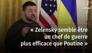 « Zelensky semble être un chef de guerre plus efficace que Poutine »