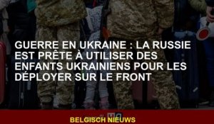 Guerre en Ukraine: la Russie est prête à utiliser les enfants ukrainiens pour les déployer sur le de