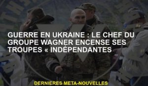 Guerre en Ukraine: Le chef du groupe Wagner fait l'éloge de ses troupes "indépendantes