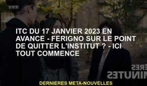 ITC du 17 janvier 2023 à l'avance - Ferigno au bord de quitter l'institut? - Ici tout commence