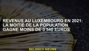 Le revenu au Luxembourg en 2021: la moitié de la population gagne moins de 3 540 euros