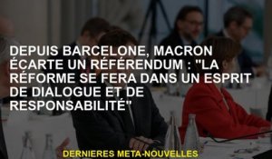 Depuis Barcelone, Macron rejette un référendum: "La réforme sera dans un esprit de dialogue et de re