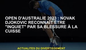 Open d'Australie 2023: Novak Djokovic admet être "inquiet" par sa blessure à la cuisse