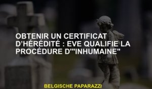 Obtenir un certificat d'hérédité: Eve qualifie la procédure "inhumaine"