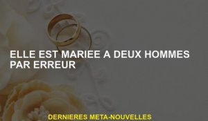 Elle est mariée à deux hommes par erreur