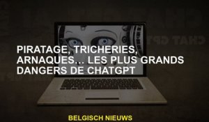 Piratage, tricherie, escroqueries ... les plus grands dangers de chatppt