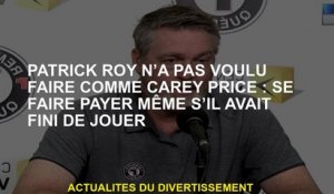 Patrick Roy ne voulait pas faire comme Carey Price: être payé même s'il avait fini de jouer