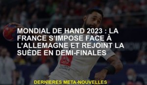 World Hand 2023: La France gagne contre l'Allemagne et rejoint la Suède en demi-finale