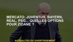 Mercato: Juventus, Bayern, Real, PSG ... Quelles options pour le zidane?