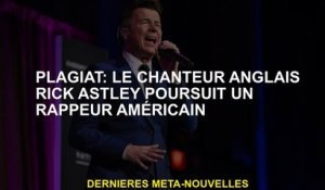 Plagiat: Le chanteur anglais Rick Astley continue un rappeur américain