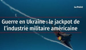 Guerre en Ukraine : le jackpot de l’industrie militaire américaine