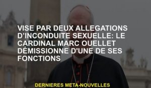 Destiné par deux allégations d'inconduite sexuelle: le cardinal Marc Ouellet démissionne de l'une de