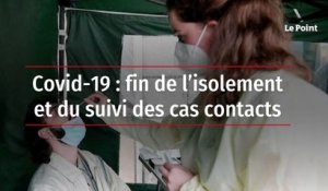 Covid-19 : fin de l’isolement et du suivi des cas contacts