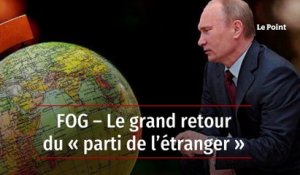 FOG – Le grand retour du « parti de l’étranger »