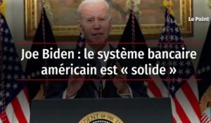 Joe Biden : le système bancaire américain est « solide »