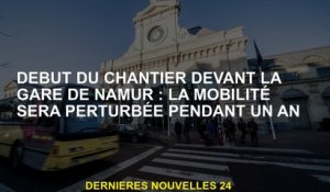 Début du site devant la station Namur: La mobilité sera perturbée pendant un an