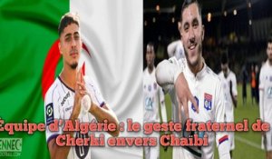 Équipe d’Algérie : le geste fraternel de Cherki envers Chaibi.