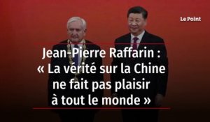 Jean-Pierre Raffarin : « La vérité sur la Chine ne fait pas plaisir à tout le monde »