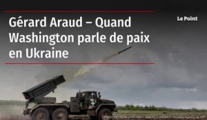 Gérard Araud – Quand Washington parle de paix en Ukraine