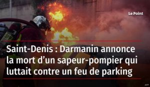 Saint-Denis : Darmanin annonce la mort d’un sapeur-pompier qui luttait contre un feu de parking