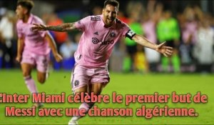 L'Inter Miami célèbre le premier but de Messi avec une chanson algérienne.