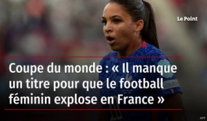 Coupe du monde : « Il manque un titre pour que le football féminin explose en France »