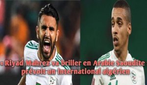 « Riyad Mahrez va briller en Arabie Saoudite », prévoit un international algérien.