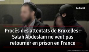 Procès des attentats de Bruxelles : Salah Abdeslam ne veut pas retourner en prison en France