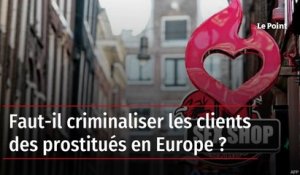 Faut-il criminaliser les clients des prostitués en Europe ?