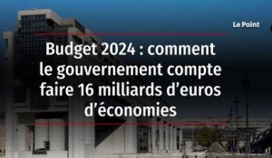 Budget 2024 : comment le gouvernement compte faire 16 milliards d’euros d’économies